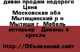  диван продам недорого › Цена ­ 5 000 - Московская обл., Мытищинский р-н, Мытищи г. Мебель, интерьер » Диваны и кресла   